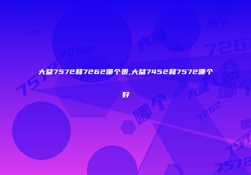 大益7572和7262哪个贵,大益7452和7572哪个好