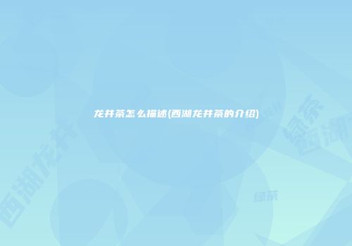 龙井茶怎么描述(西湖龙井茶的介绍)