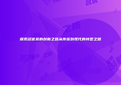 探索名优茶的创新之路从传统到现代的转型之路