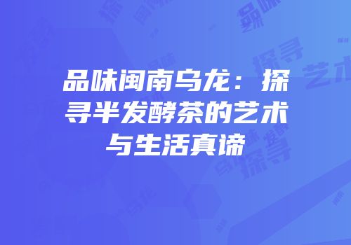 品味闽南乌龙：探寻半发酵茶的艺术与生活真谛