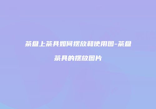 茶盘上茶具如何摆放和使用图-茶盘茶具的摆放图片