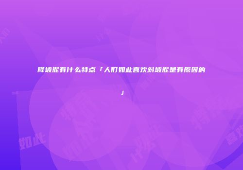 降坡泥有什么特点「人们如此喜欢斜坡泥是有原因的」
