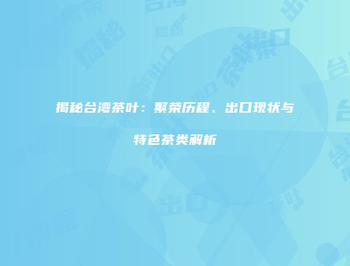 揭秘台湾茶叶：繁荣历程、出口现状与特色茶类解析