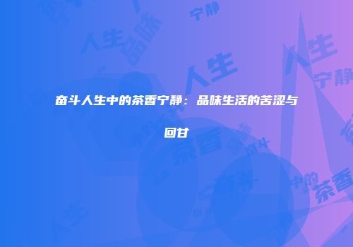 奋斗人生中的茶香宁静：品味生活的苦涩与回甘