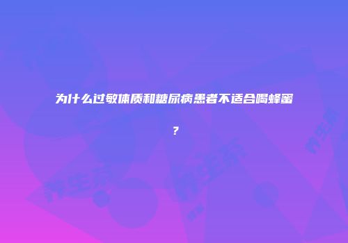 为什么过敏体质和糖尿病患者不适合喝蜂蜜？