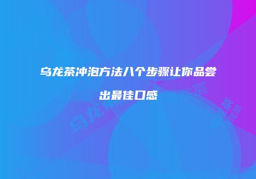 乌龙茶冲泡方法八个步骤让你品尝出最佳口感