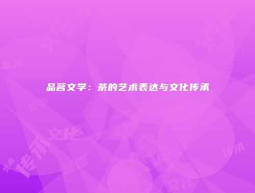 品茗文学：茶的艺术表达与文化传承