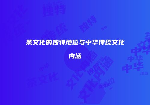 茶文化的独特地位与中华传统文化内涵