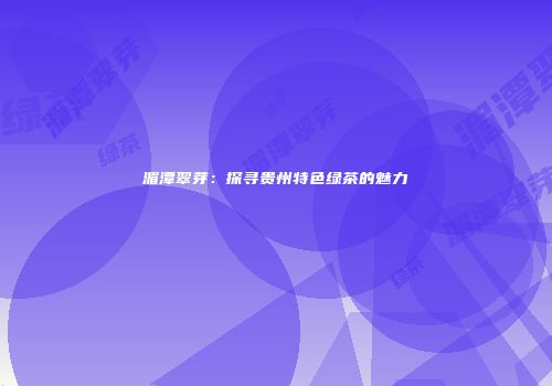湄潭翠芽：探寻贵州特色绿茶的魅力