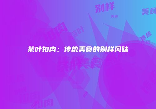 茶叶扣肉：传统美食的别样风味