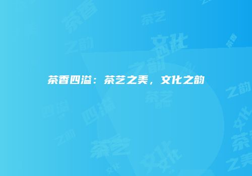 茶香四溢：茶艺之美，文化之韵