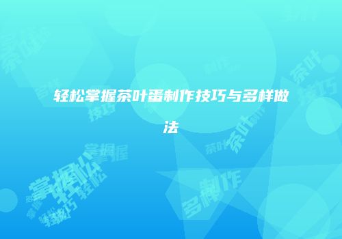 轻松掌握茶叶蛋制作技巧与多样做法