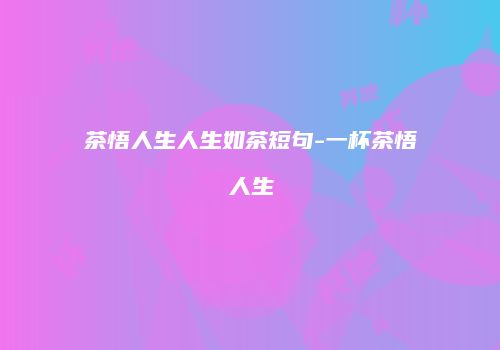茶悟人生人生如茶短句-一杯茶悟人生