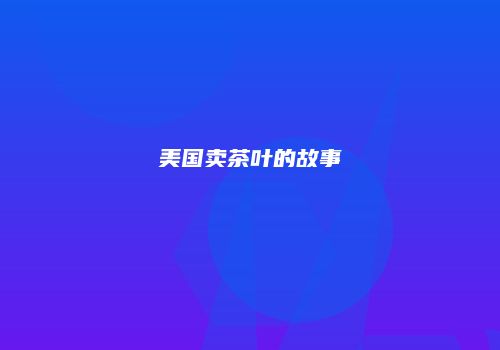 美国卖茶叶的故事