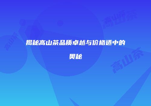 揭秘高山茶品质卓越与价格适中的奥秘