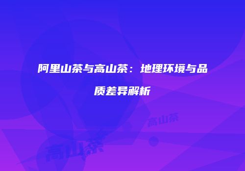 阿里山茶与高山茶：地理环境与品质差异解析