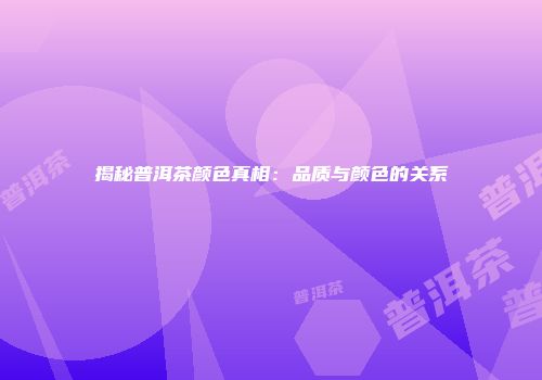 揭秘普洱茶颜色真相：品质与颜色的关系