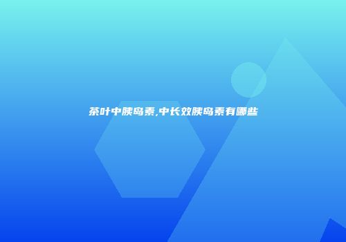 茶叶中胰岛素,中长效胰岛素有哪些