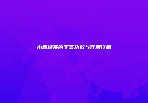 小青桔茶的丰富功效与作用详解