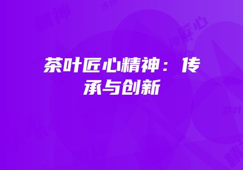 茶叶匠心精神：传承与创新