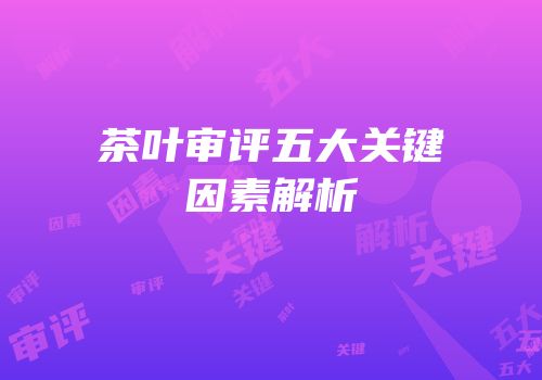 茶叶审评五大关键因素解析