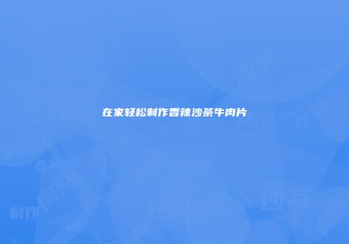 在家轻松制作香辣沙茶牛肉片