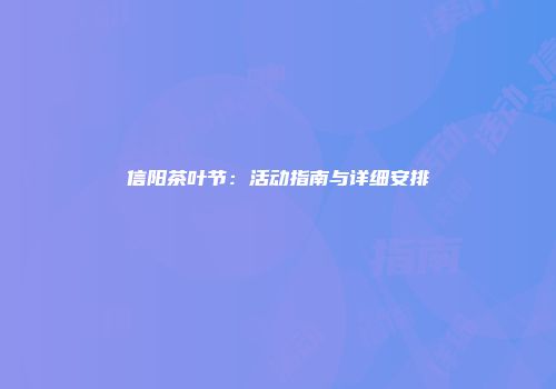 信阳茶叶节：活动指南与详细安排