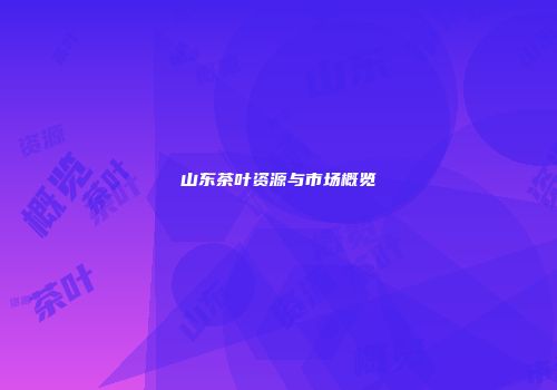 山东茶叶资源与市场概览