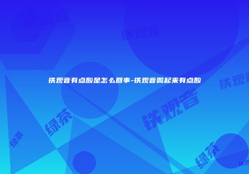 铁观音有点酸是怎么回事-铁观音喝起来有点酸