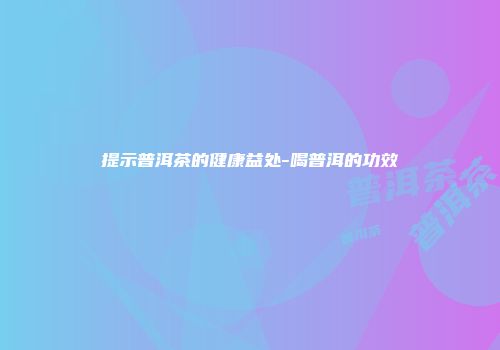 提示普洱茶的健康益处-喝普洱的功效