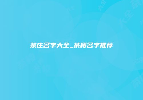 茶庄名字大全_茶楼名字推荐