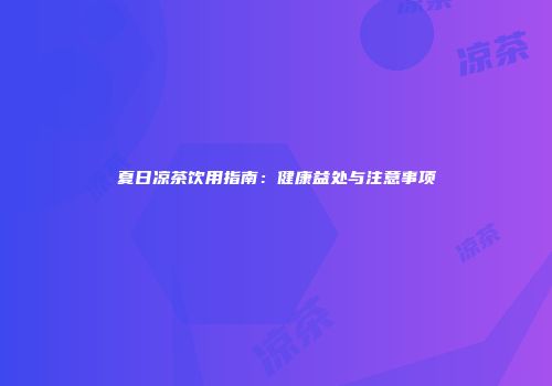 夏日凉茶饮用指南：健康益处与注意事项