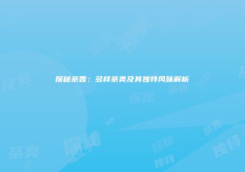 探秘茶香：多样茶类及其独特风味解析