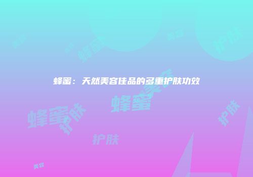 蜂蜜：天然美容佳品的多重护肤功效