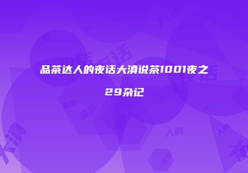 品茶达人的夜话大滇说茶1001夜之29杂记