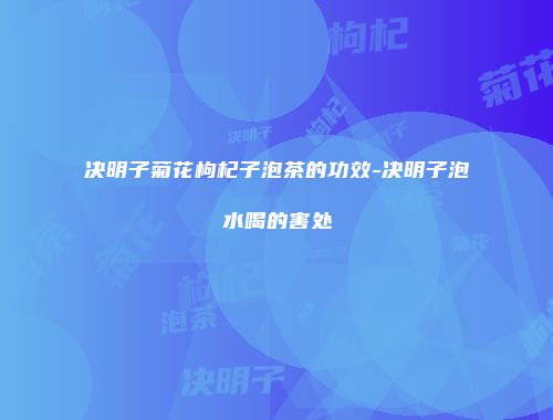 决明子菊花枸杞子泡茶的功效-决明子泡水喝的害处