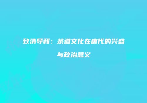 致清导和：茶道文化在唐代的兴盛与政治意义