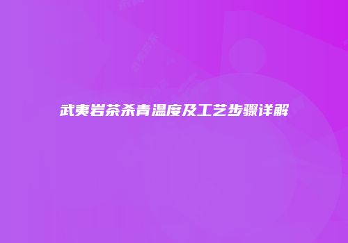 武夷岩茶杀青温度及工艺步骤详解