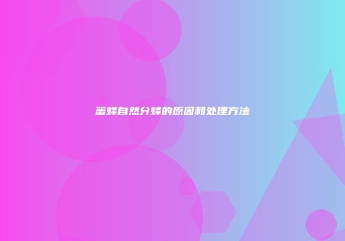 蜜蜂自然分蜂的原因和处理方法