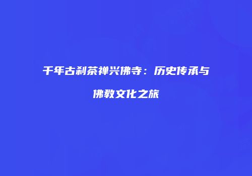 千年古刹茶禅兴佛寺：历史传承与佛教文化之旅