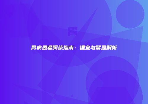 胃病患者喝茶指南：适宜与禁忌解析