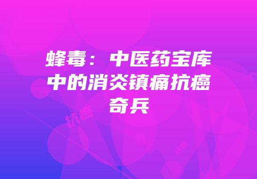 蜂毒：中医药宝库中的消炎镇痛抗癌奇兵