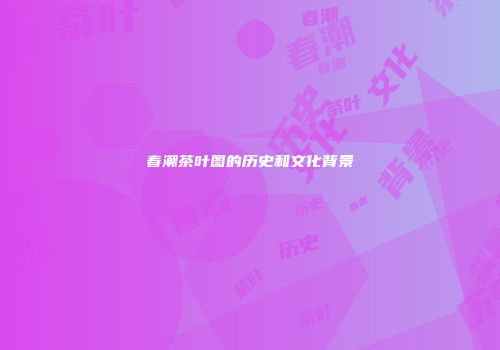 春潮茶叶图的历史和文化背景