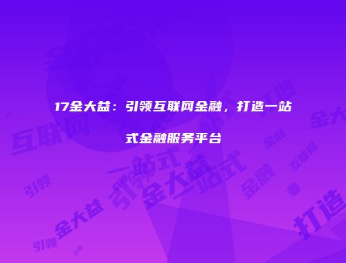 17金大益：引领互联网金融，打造一站式金融服务平台