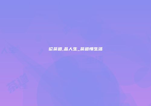 论茶道,品人生_茶道慢生活