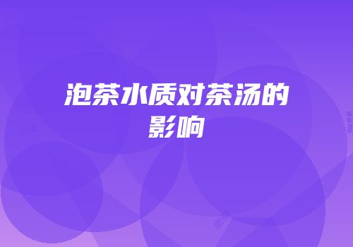 泡茶水质对茶汤的影响