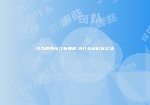 可以煮的茶叶有哪些,为什么茶叶有涩味