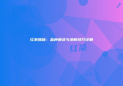 红茶探秘：品种解读与泡制技巧详解