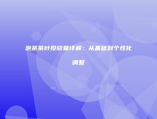 泡茶茶叶投放量详解：从基础到个性化调整