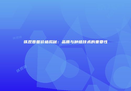 铁观音苗价格揭秘：品质与种植技术的重要性
